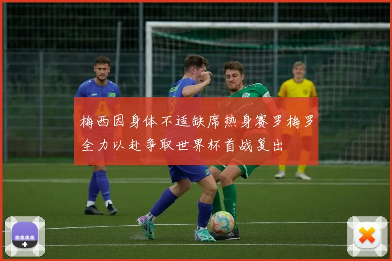 梅西因身体不适缺席热身赛罗梅罗全力以赴争取世界杯首战复出