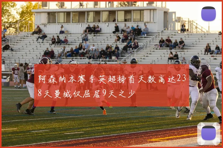 阿森纳本赛季英超榜首天数高达238天曼城仅屈居9天之少