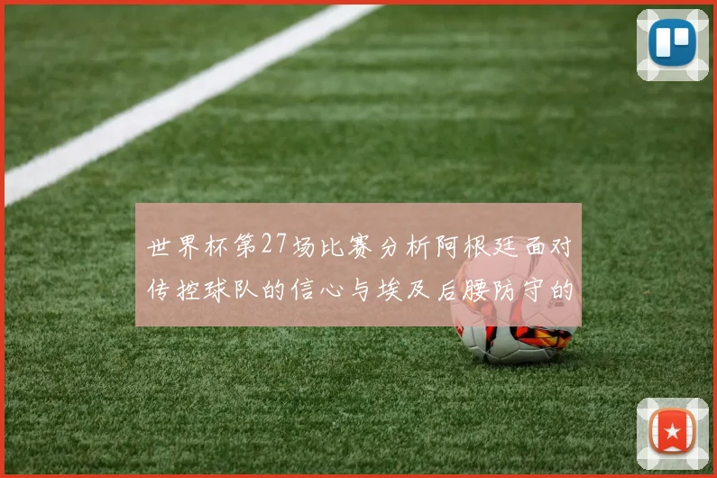 世界杯第27场比赛分析阿根廷面对传控球队的信心与埃及后腰防守的隐患