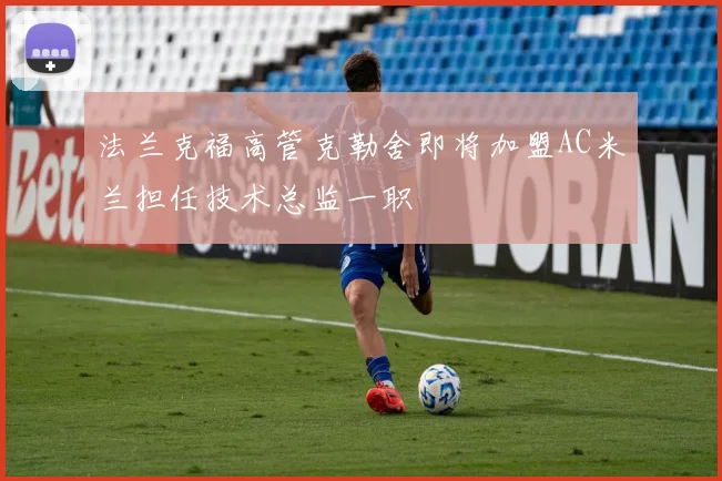 法兰克福高管克勒舍即将加盟AC米兰担任技术总监一职